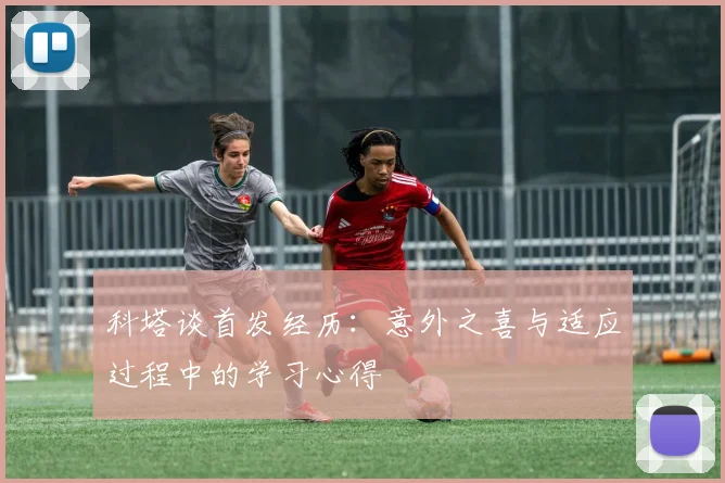 科塔谈首发经历：意外之喜与适应过程中的学习心得