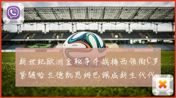 新世纪欧洲金靴争夺战梅西领衔C罗紧随哈兰德凯恩姆巴佩成新生代代表