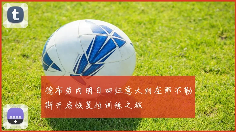 德布劳内明日回归意大利在那不勒斯开启恢复性训练之旅