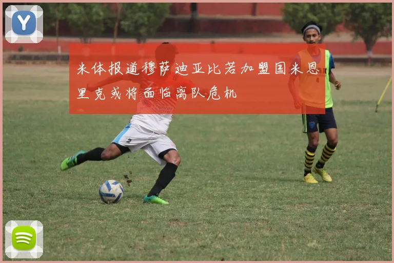 米体报道穆萨迪亚比若加盟国米恩里克或将面临离队危机