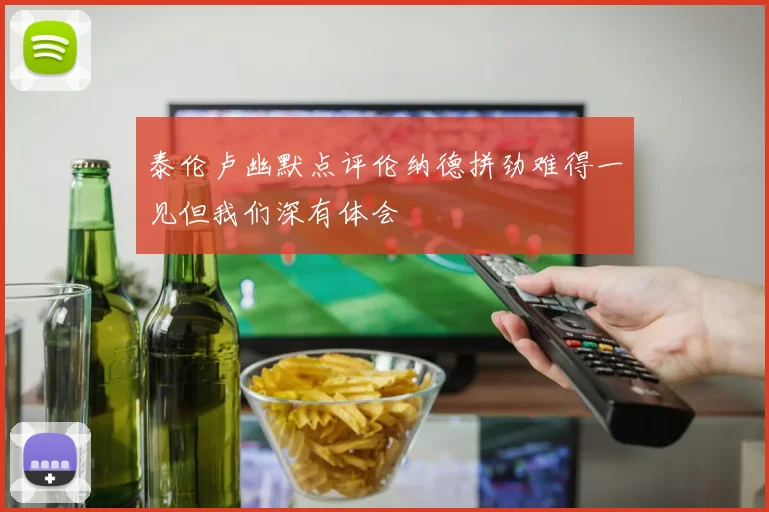 泰伦卢幽默点评伦纳德拼劲难得一见但我们深有体会