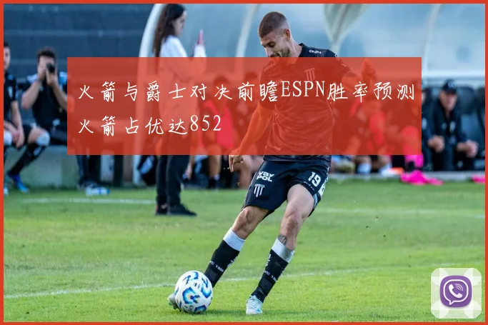 火箭与爵士对决前瞻ESPN胜率预测火箭占优达852