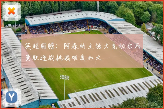 英超前瞻：阿森纳主场力克切尔西曼联迎战挑战难度加大