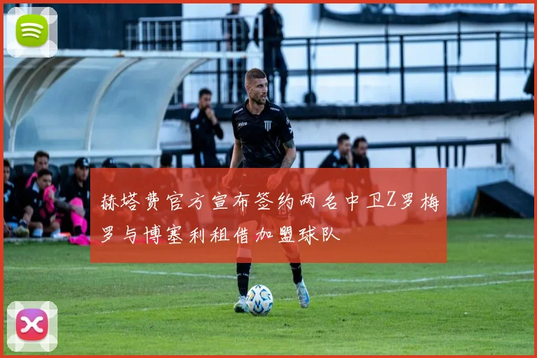 赫塔费官方宣布签约两名中卫Z罗梅罗与博塞利租借加盟球队