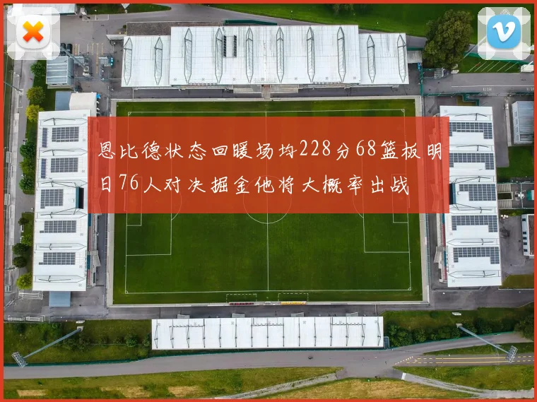恩比德状态回暖场均228分68篮板明日76人对决掘金他将大概率出战
