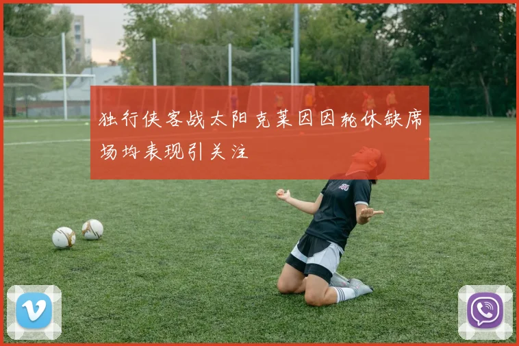 独行侠客战太阳克莱因因轮休缺席场均表现引关注